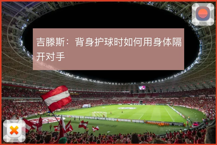 吉滕斯:背身护球时如何用身体隔开对手