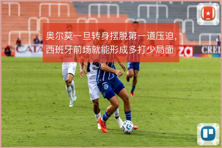 奥尔莫一旦转身摆脱第一道压迫，西班牙前场就能形成多打少局面