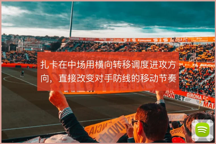 扎卡在中场用横向转移调度进攻方向，直接改变对手防线的移动节奏