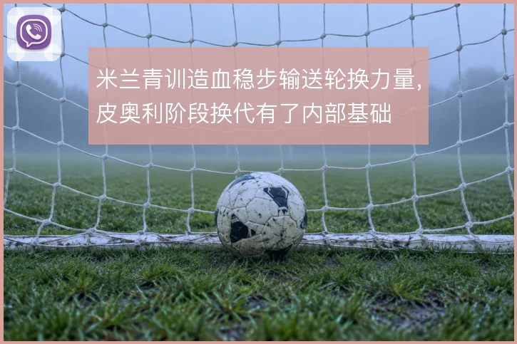 米兰青训造血稳步输送轮换力量，皮奥利阶段换代有了内部基础