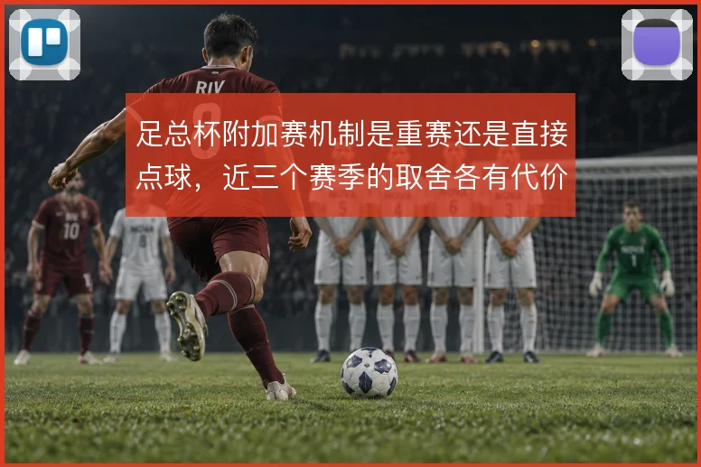 足总杯附加赛机制是重赛还是直接点球，近三个赛季的取舍各有代价