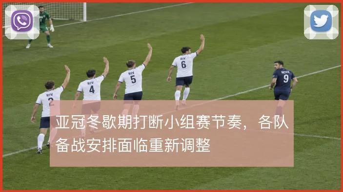 亚冠冬歇期打断小组赛节奏，各队备战安排面临重新调整