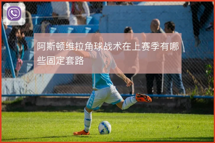 阿斯顿维拉角球战术在上赛季有哪些固定套路