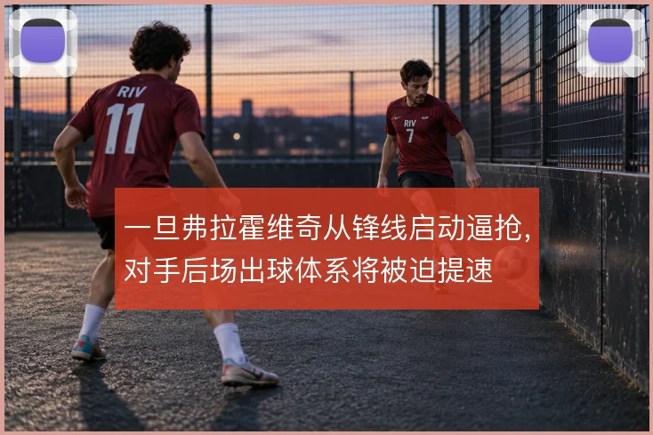 一旦弗拉霍维奇从锋线启动逼抢，对手后场出球体系将被迫提速