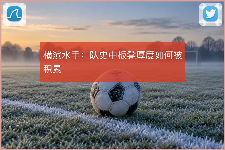 横滨水手：队史中板凳厚度如何被积累