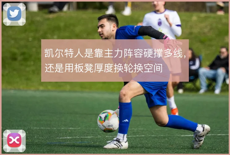 凯尔特人是靠主力阵容硬撑多线，还是用板凳厚度换轮换空间