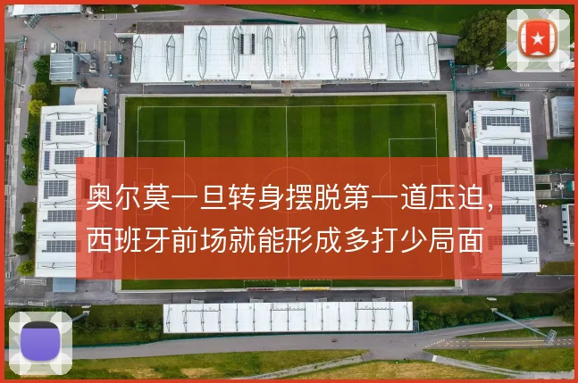 奥尔莫一旦转身摆脱第一道压迫，西班牙前场就能形成多打少局面