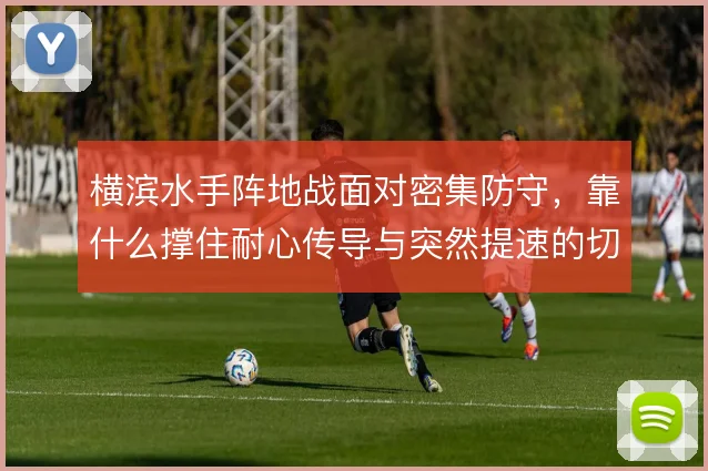 横滨水手阵地战面对密集防守，靠什么撑住耐心传导与突然提速的切换