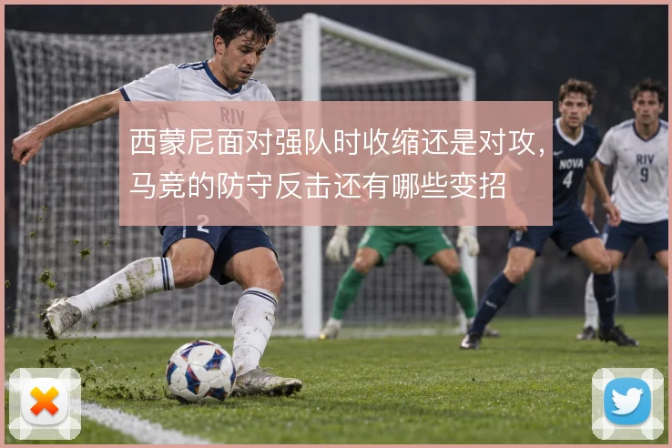 西蒙尼面对强队时收缩还是对攻，马竞的防守反击还有哪些变招