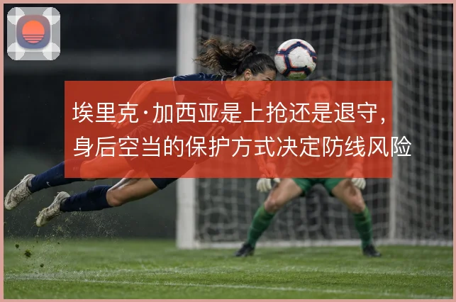 埃里克·加西亚是上抢还是退守，身后空当的保护方式决定防线风险