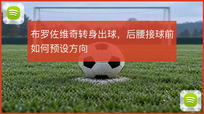布罗佐维奇转身出球，后腰接球前如何预设方向