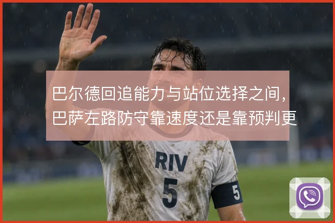 巴尔德回追能力与站位选择之间，巴萨左路防守靠速度还是靠预判更稳