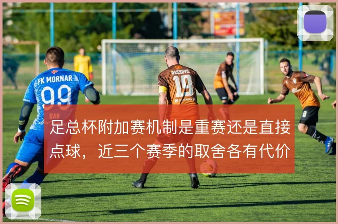足总杯附加赛机制是重赛还是直接点球，近三个赛季的取舍各有代价