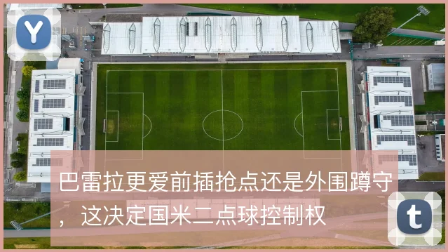 巴雷拉更爱前插抢点还是外围蹲守，这决定国米二点球控制权