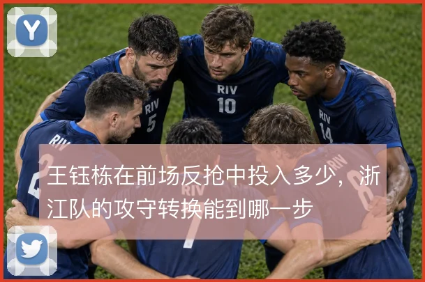 王钰栋在前场反抢中投入多少，浙江队的攻守转换能到哪一步