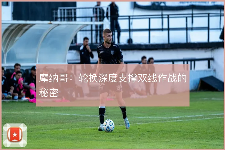 摩纳哥:轮换深度支撑双线作战的秘密