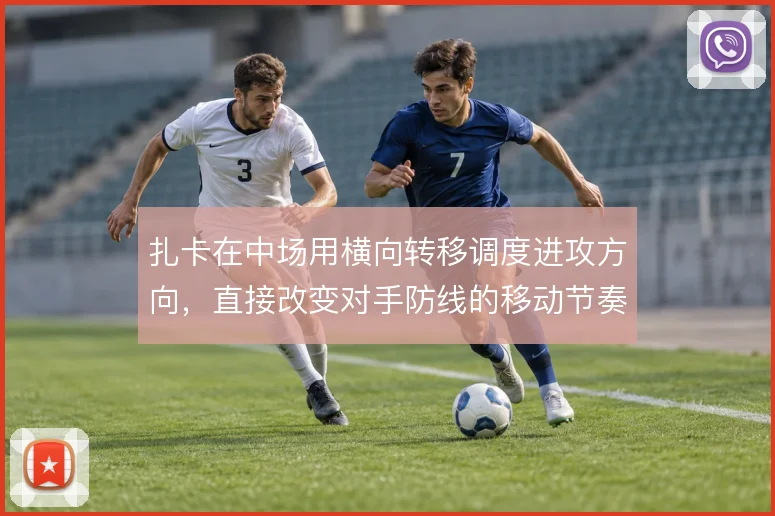 扎卡在中场用横向转移调度进攻方向，直接改变对手防线的移动节奏