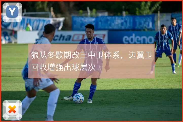 狼队冬歇期改三中卫体系,边翼卫回收增强出球层次