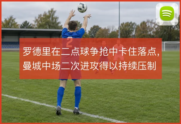 罗德里在二点球争抢中卡住落点,曼城中场二次进攻得以持续压制