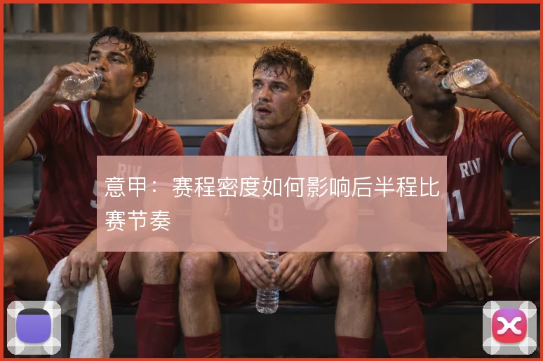 意甲:赛程密度如何影响后半程比赛节奏