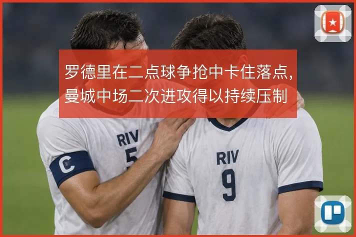 罗德里在二点球争抢中卡住落点,曼城中场二次进攻得以持续压制