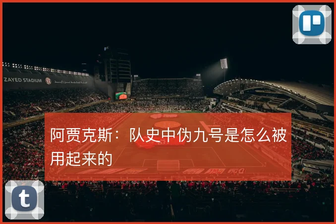 阿贾克斯：队史中伪九号是怎么被用起来的