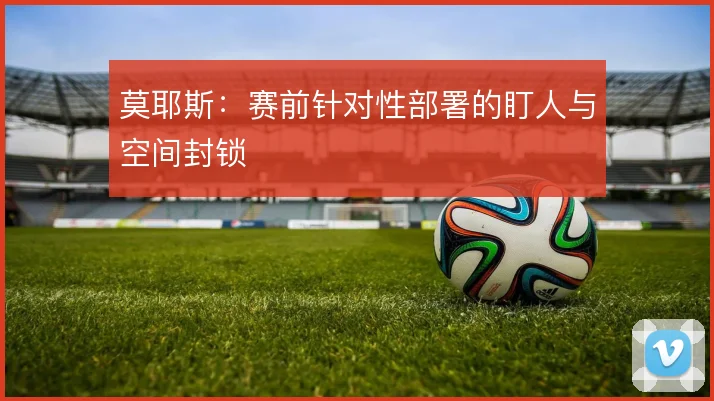 莫耶斯：赛前针对性部署的盯人与空间封锁