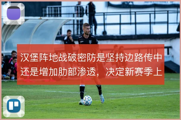 汉堡阵地战破密防是坚持边路传中还是增加肋部渗透，决定新赛季上限