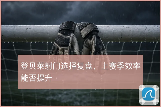 登贝莱射门选择复盘,上赛季效率能否提升