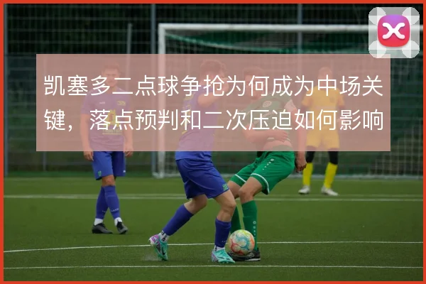凯塞多二点球争抢为何成为中场关键，落点预判和二次压迫如何影响球权