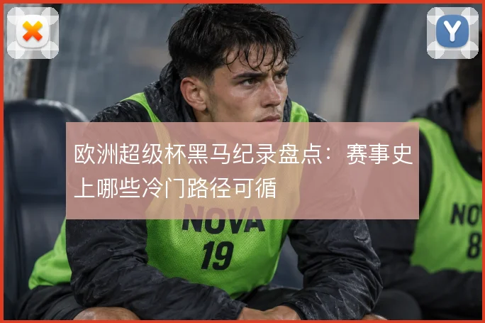 欧洲超级杯黑马纪录盘点：赛事史上哪些冷门路径可循