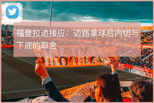 福登拉边接应：边路拿球后内切与下底的取舍