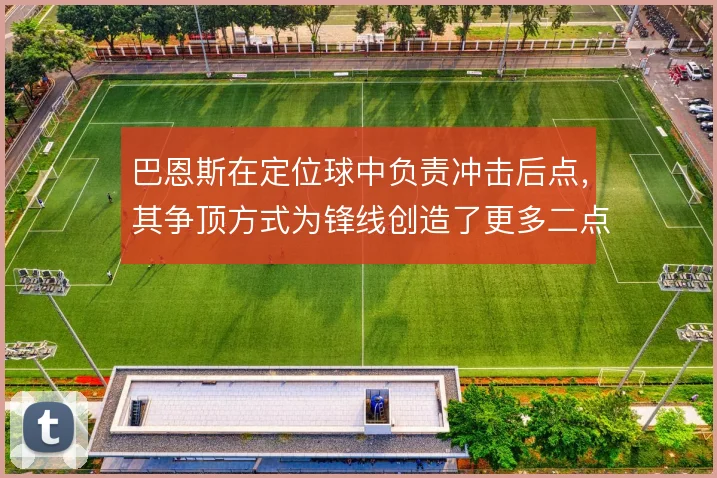 巴恩斯在定位球中负责冲击后点,其争顶方式为锋线创造了更多二点补射机会