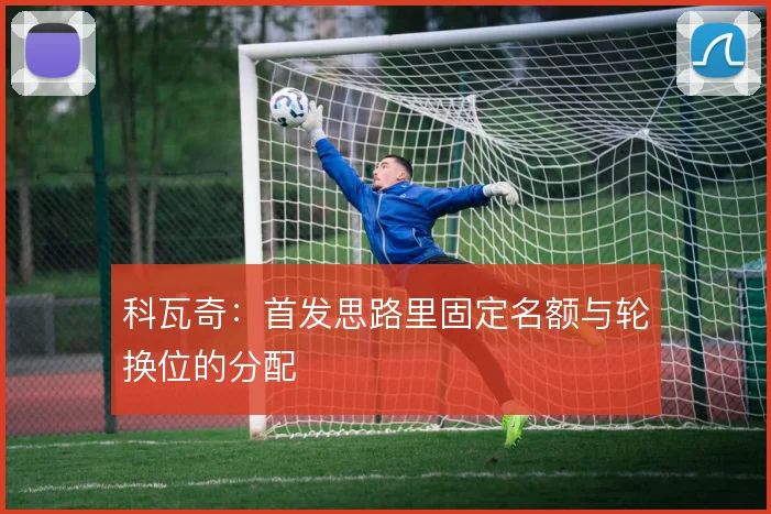 科瓦奇:首发思路里固定名额与轮换位的分配