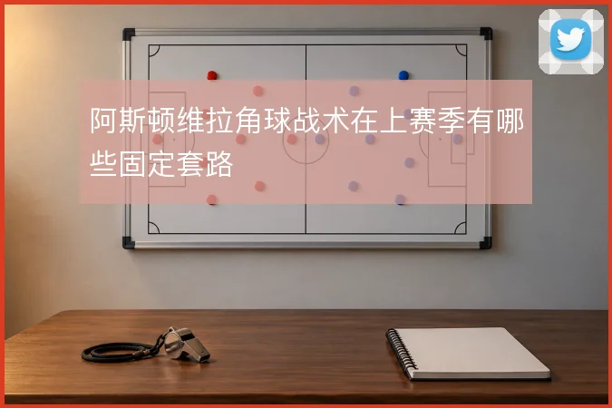 阿斯顿维拉角球战术在上赛季有哪些固定套路