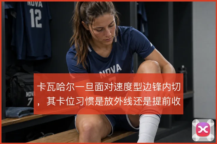 卡瓦哈尔一旦面对速度型边锋内切，其卡位习惯是放外线还是提前收紧内侧
