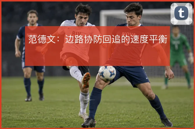 范德文：边路协防回追的速度平衡