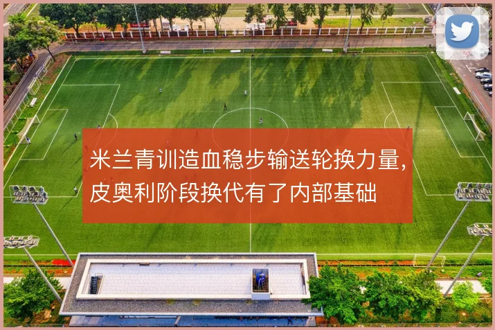 米兰青训造血稳步输送轮换力量，皮奥利阶段换代有了内部基础