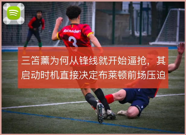 三笘薰为何从锋线就开始逼抢，其启动时机直接决定布莱顿前场压迫的质量