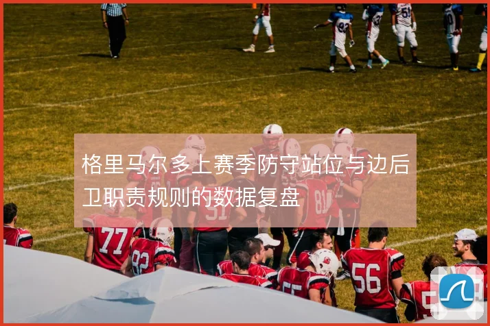 格里马尔多上赛季防守站位与边后卫职责规则的数据复盘