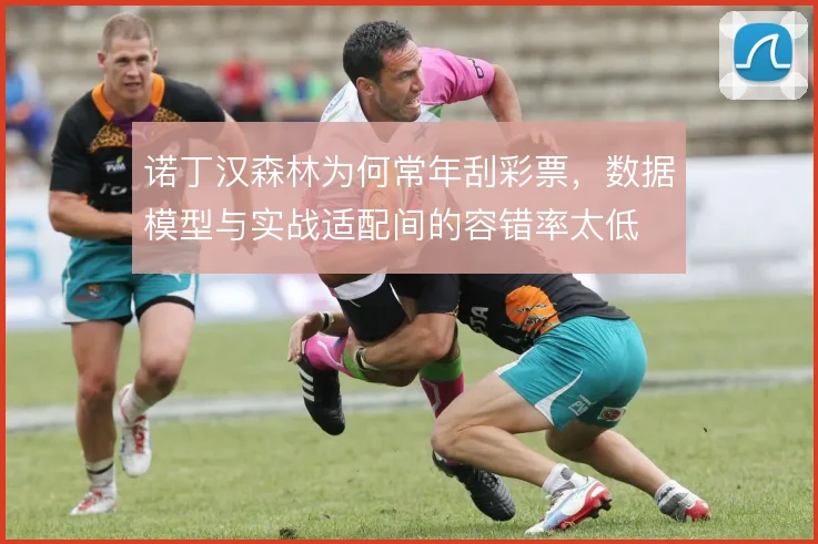诺丁汉森林为何常年刮彩票,数据模型与实战适配间的容错率太低