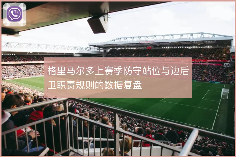 格里马尔多上赛季防守站位与边后卫职责规则的数据复盘