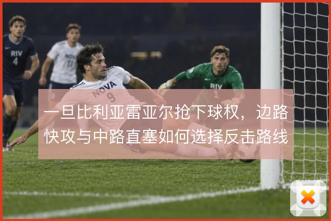 一旦比利亚雷亚尔抢下球权，边路快攻与中路直塞如何选择反击路线