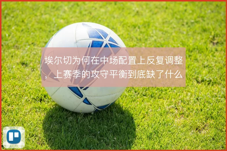 埃尔切为何在中场配置上反复调整,上赛季的攻守平衡到底缺了什么