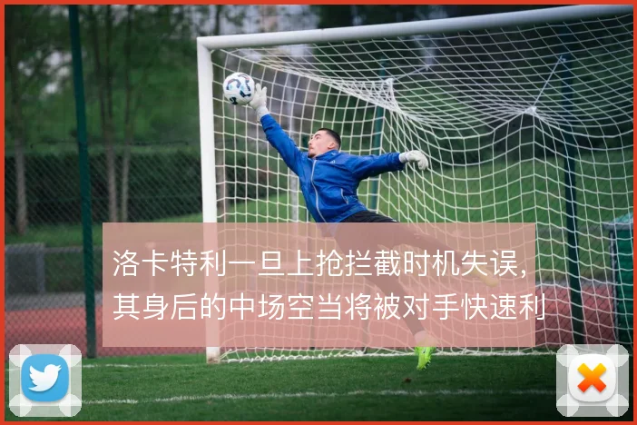 洛卡特利一旦上抢拦截时机失误,其身后的中场空当将被对手快速利用