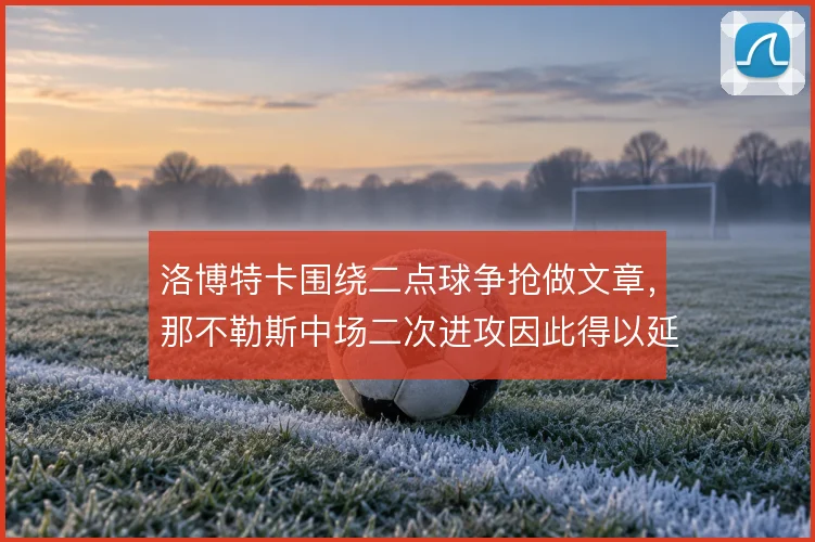 洛博特卡围绕二点球争抢做文章，那不勒斯中场二次进攻因此得以延续
